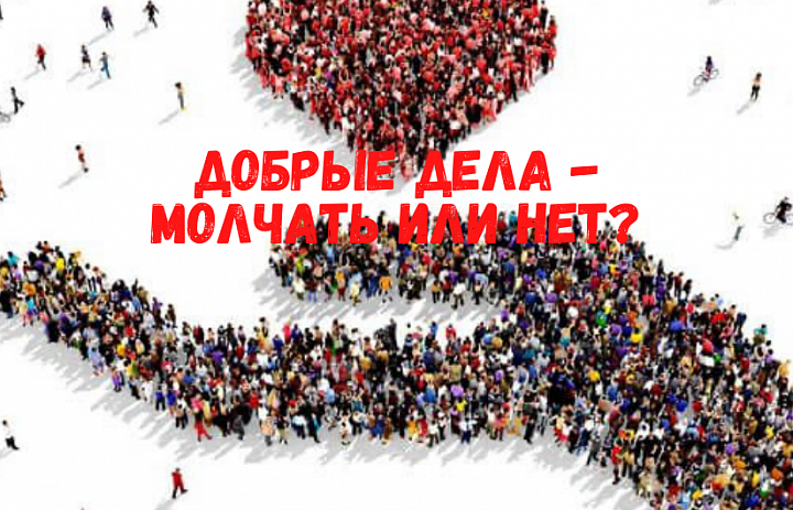 Добрые дела - молчать или нет?
