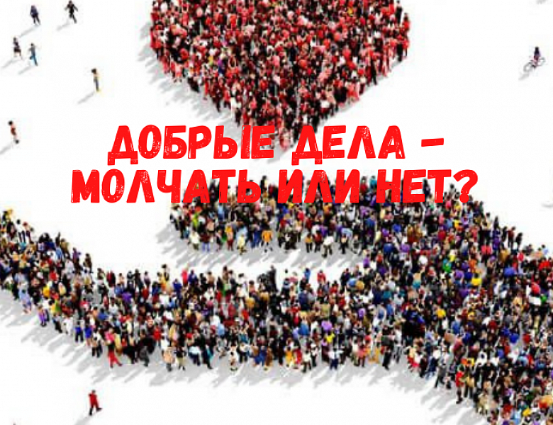 Добрые дела - молчать или нет?